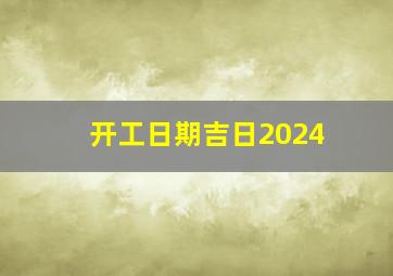 开工日期吉日2024