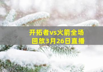 开拓者vs火箭全场回放3月26日直播