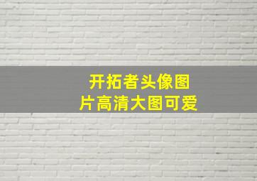 开拓者头像图片高清大图可爱