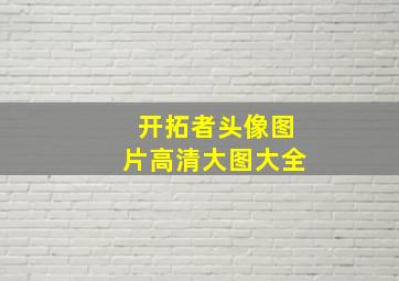 开拓者头像图片高清大图大全