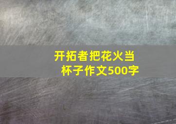 开拓者把花火当杯子作文500字