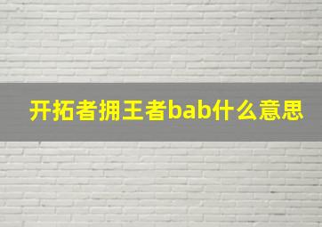 开拓者拥王者bab什么意思