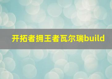 开拓者拥王者瓦尔瑞build