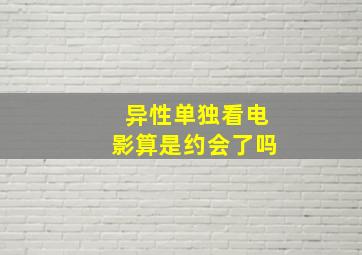 异性单独看电影算是约会了吗