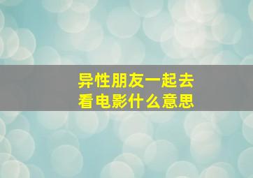 异性朋友一起去看电影什么意思