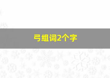 弓组词2个字