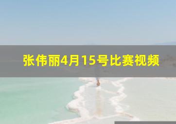 张伟丽4月15号比赛视频