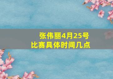 张伟丽4月25号比赛具体时间几点