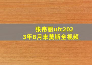 张伟丽ufc2023年8月来莫斯全视频