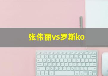 张伟丽vs罗斯ko