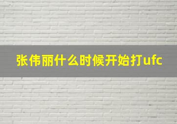 张伟丽什么时候开始打ufc