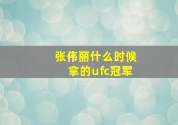 张伟丽什么时候拿的ufc冠军