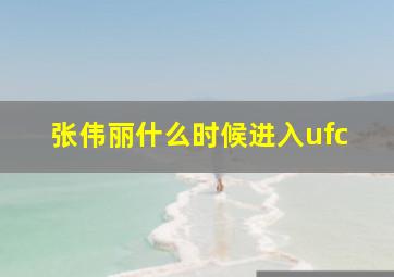 张伟丽什么时候进入ufc