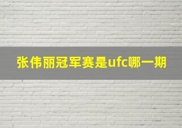 张伟丽冠军赛是ufc哪一期