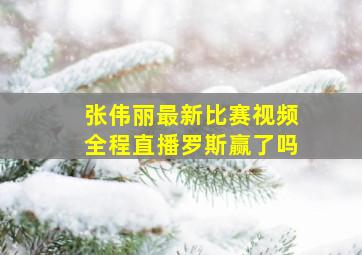 张伟丽最新比赛视频全程直播罗斯赢了吗