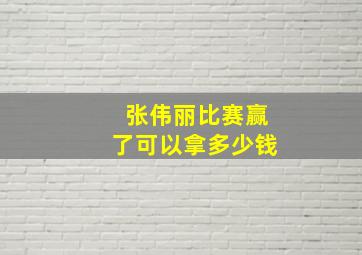 张伟丽比赛赢了可以拿多少钱