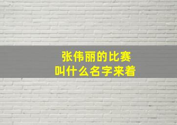 张伟丽的比赛叫什么名字来着