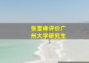 张雪峰评价广州大学研究生