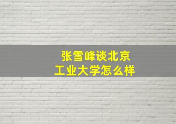 张雪峰谈北京工业大学怎么样