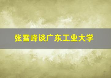 张雪峰谈广东工业大学