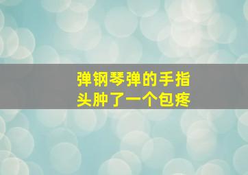 弹钢琴弹的手指头肿了一个包疼