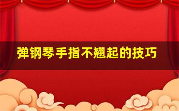 弹钢琴手指不翘起的技巧