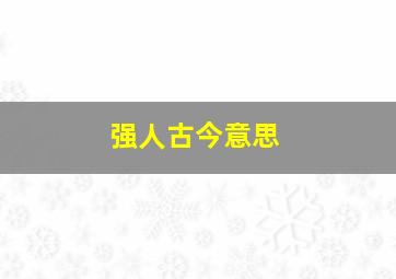 强人古今意思