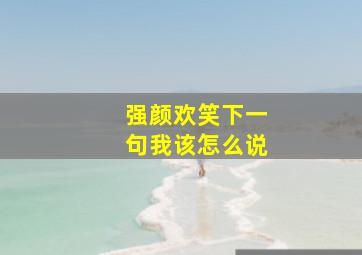 强颜欢笑下一句我该怎么说