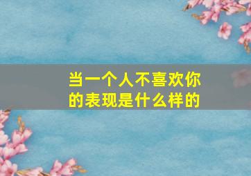 当一个人不喜欢你的表现是什么样的