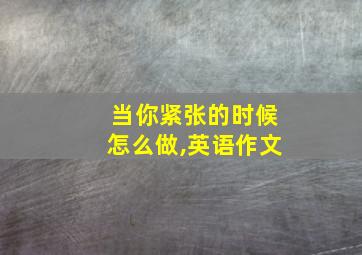 当你紧张的时候怎么做,英语作文