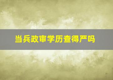 当兵政审学历查得严吗