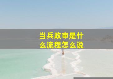 当兵政审是什么流程怎么说