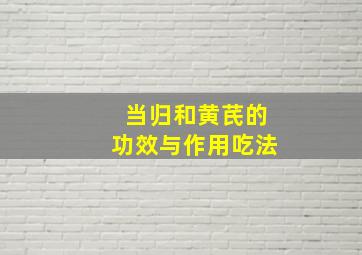 当归和黄芪的功效与作用吃法