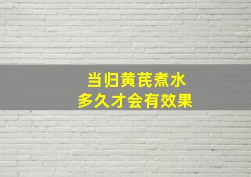 当归黄芪煮水多久才会有效果