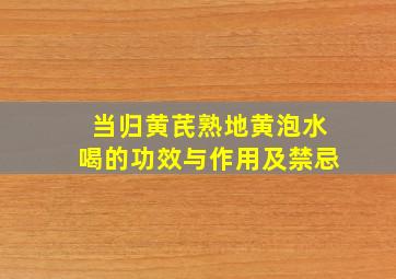 当归黄芪熟地黄泡水喝的功效与作用及禁忌