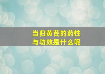 当归黄芪的药性与功效是什么呢