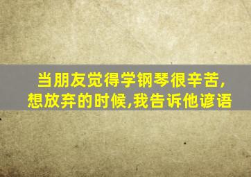 当朋友觉得学钢琴很辛苦,想放弃的时候,我告诉他谚语