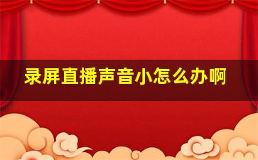 录屏直播声音小怎么办啊