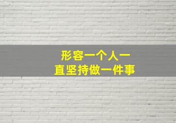 形容一个人一直坚持做一件事