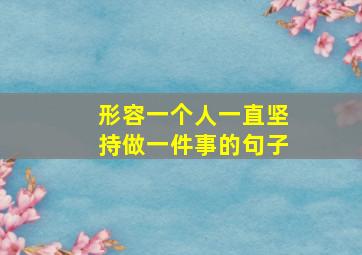 形容一个人一直坚持做一件事的句子