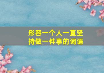 形容一个人一直坚持做一件事的词语