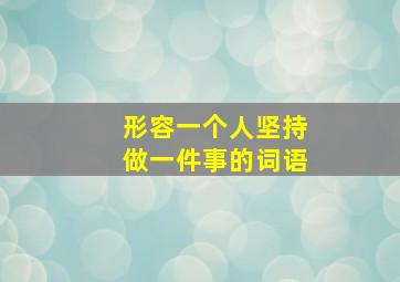 形容一个人坚持做一件事的词语