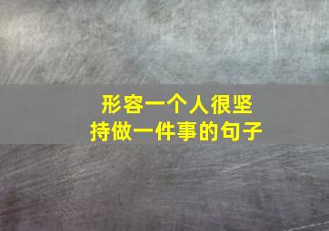 形容一个人很坚持做一件事的句子