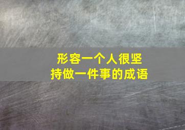 形容一个人很坚持做一件事的成语