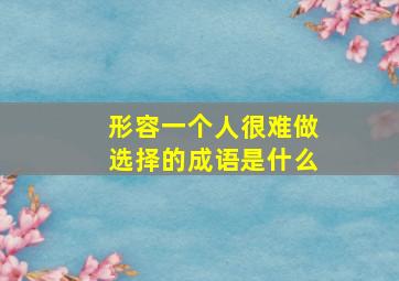 形容一个人很难做选择的成语是什么