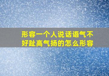 形容一个人说话语气不好趾高气扬的怎么形容