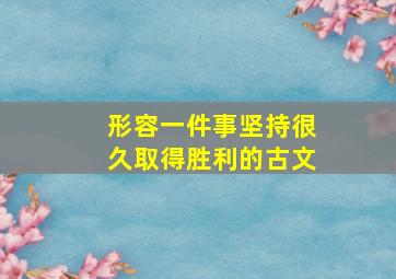 形容一件事坚持很久取得胜利的古文