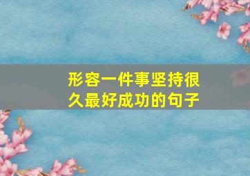 形容一件事坚持很久最好成功的句子