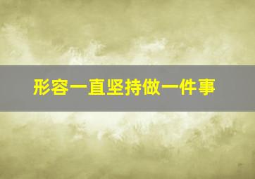 形容一直坚持做一件事