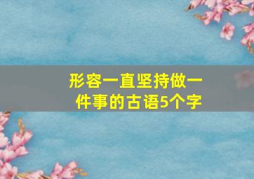 形容一直坚持做一件事的古语5个字